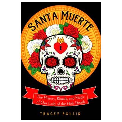Santa Muerte, History, Rituals, & Magic by Tracey Rollin