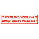 If You're Not Paying For It You're What's Being Sold bumper sticker