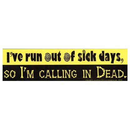 I've Run Out Of Sick Days,So I'm Calling in Dead bumper sticker